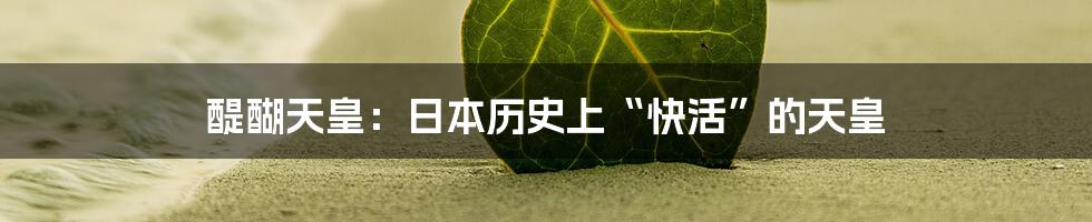 醍醐天皇:日本历史上“快活”的天皇