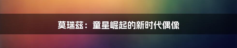 莫瑞兹:童星崛起的新时代偶像