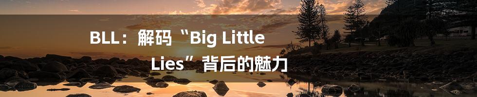 BLL：解码“Big Little Lies”背后的魅力