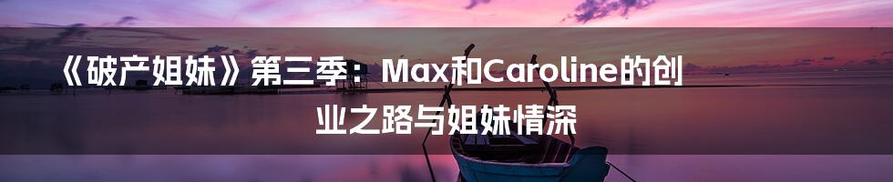 《破产姐妹》第三季：Max和Caroline的创业之路与姐妹情深