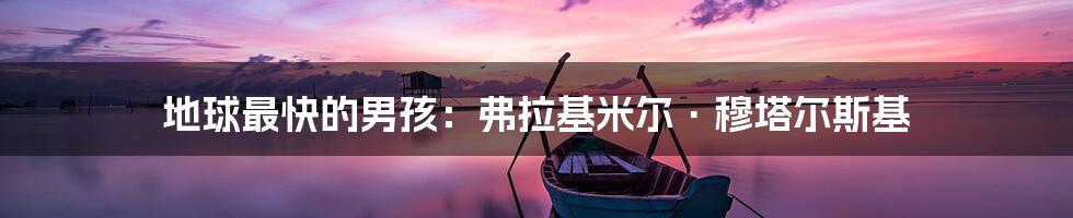 地球最快的男孩:弗拉基米尔·穆塔尔斯基