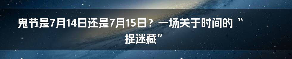 鬼节是7月14日还是7月15日？一场关于时间的“捉迷藏”