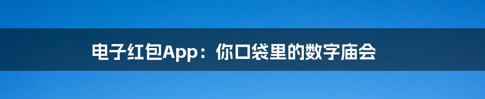 电子红包App:你口袋里的数字庙会