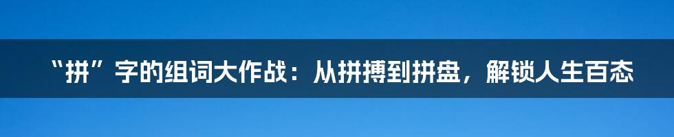 “拼”字的组词大作战:从拼搏到拼盘,解锁人生百态