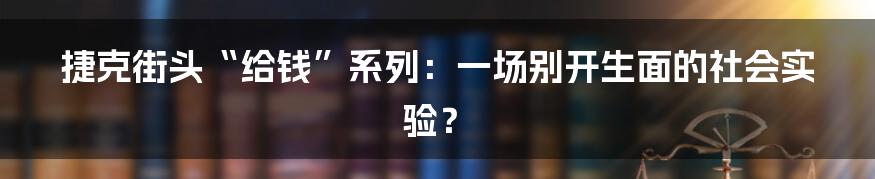 捷克街头“给钱”系列:一场别开生面的社会实验?