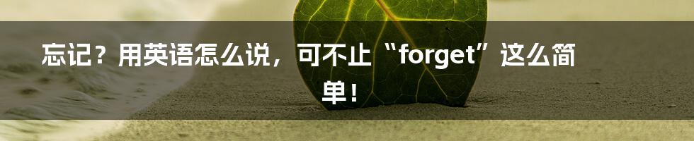 忘记?用英语怎么说,可不止“forget”这么简单!