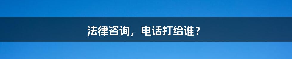 法律咨询,电话打给谁?