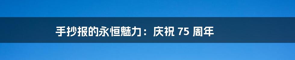手抄报的永恒魅力:庆祝 75 周年