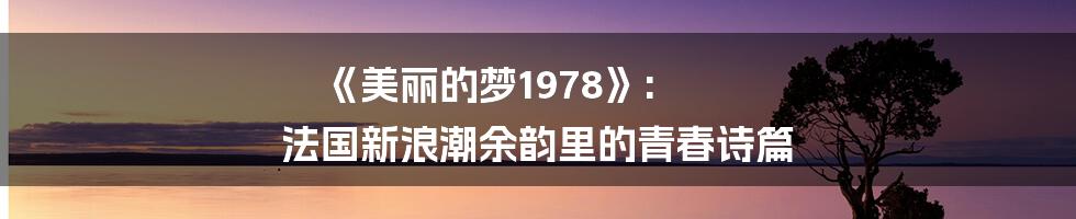 《美丽的梦1978》: 法国新浪潮余韵里的青春诗篇