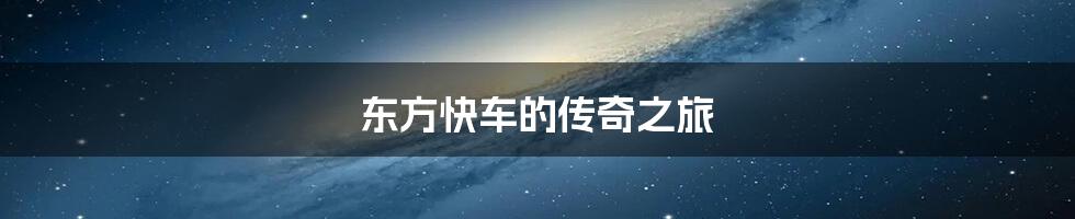 东方快车的传奇之旅
