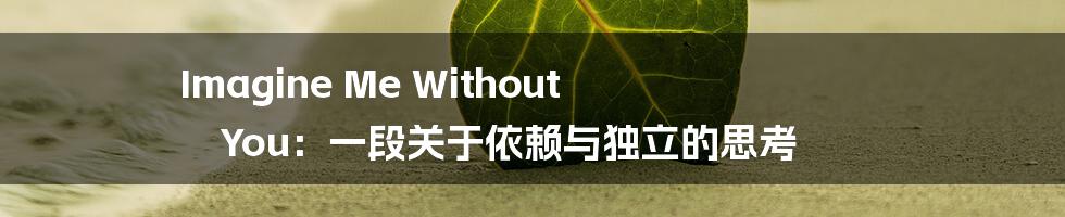 Imagine Me Without You：一段关于依赖与独立的思考