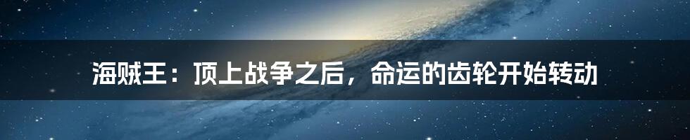 海贼王：顶上战争之后，命运的齿轮开始转动