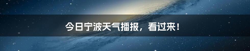 今日宁波天气播报,看过来!