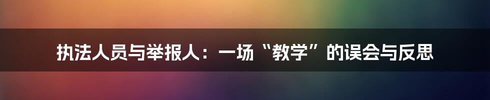 执法人员与举报人:一场“教学”的误会与反思
