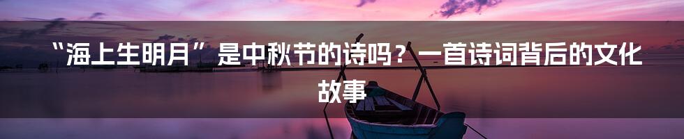 “海上生明月”是中秋节的诗吗？一首诗词背后的文化故事