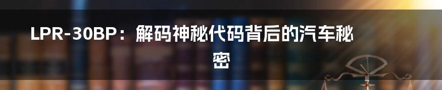 LPR-30BP:解码神秘代码背后的汽车秘密