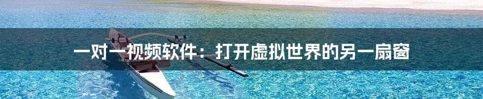 一对一视频软件：打开虚拟世界的另一扇窗