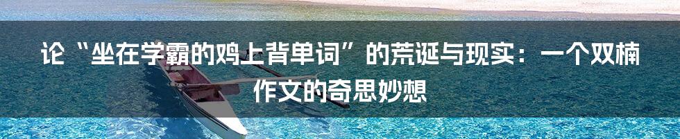 论“坐在学霸的鸡上背单词”的荒诞与现实：一个双楠作文的奇思妙想