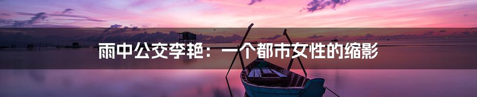 雨中公交李艳:一个都市女性的缩影