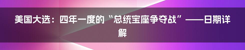 美国大选:四年一度的“总统宝座争夺战”——日期详解
