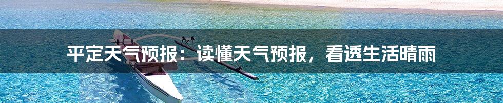 平定天气预报:读懂天气预报,看透生活晴雨