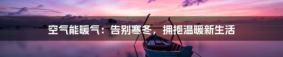 空气能暖气:告别寒冬,拥抱温暖新生活