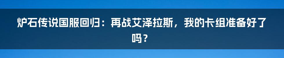 炉石传说国服回归:再战艾泽拉斯,我的卡组准备好了吗?