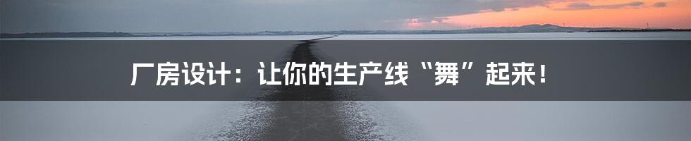 厂房设计:让你的生产线“舞”起来!
