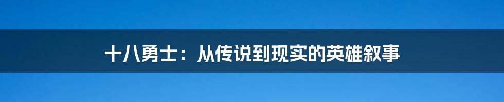 十八勇士：从传说到现实的英雄叙事
