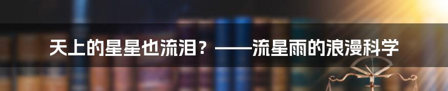 天上的星星也流泪?——流星雨的浪漫科学