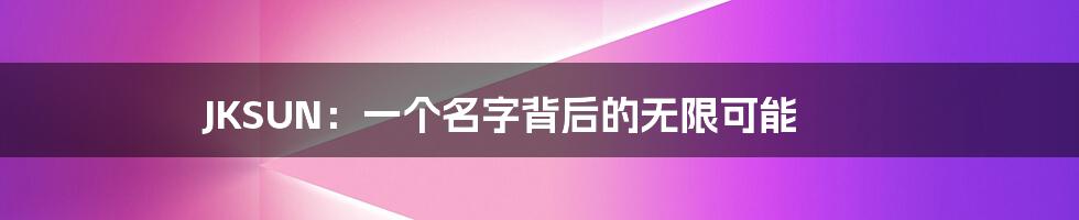 JKSUN：一个名字背后的无限可能