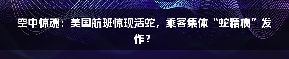 空中惊魂:美国航班惊现活蛇,乘客集体“蛇精病”发作?