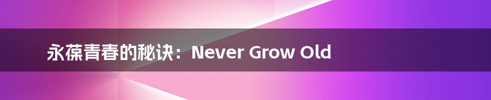 永葆青春的秘诀:Never Grow Old