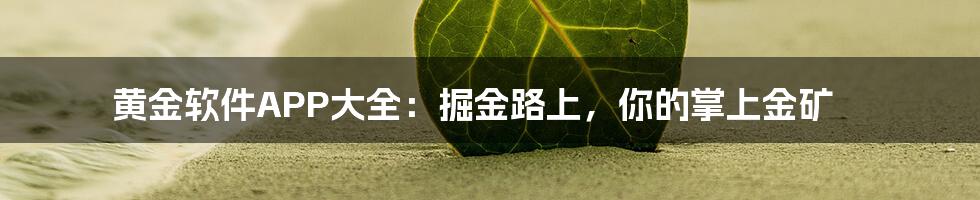 黄金软件APP大全:掘金路上,你的掌上金矿