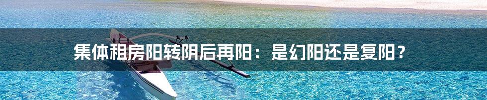 集体租房阳转阴后再阳:是幻阳还是复阳?