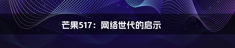 芒果517:网络世代的启示