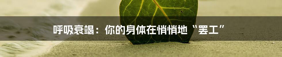 呼吸衰竭:你的身体在悄悄地“罢工”
