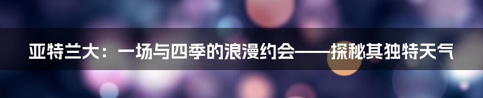 亚特兰大:一场与四季的浪漫约会——探秘其独特天气