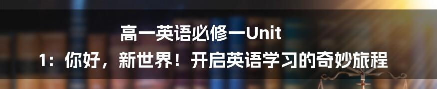 高一英语必修一Unit 1:你好,新世界!开启英语学习的奇妙旅程