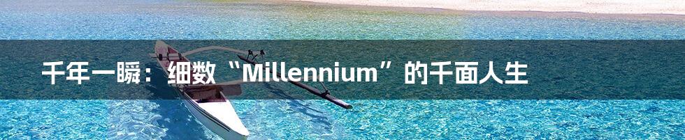 千年一瞬:细数“Millennium”的千面人生