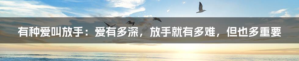 有种爱叫放手:爱有多深,放手就有多难,但也多重要