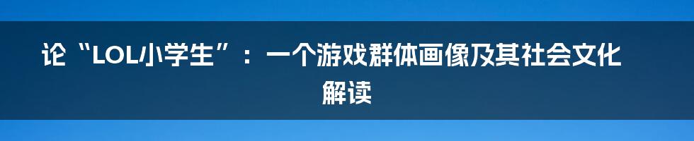 论“LOL小学生”：一个游戏群体画像及其社会文化解读