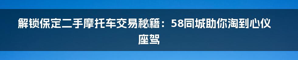 解锁保定二手摩托车交易秘籍：58同城助你淘到心仪座驾