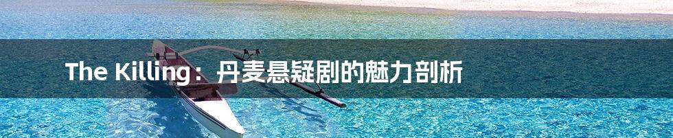 The Killing：丹麦悬疑剧的魅力剖析