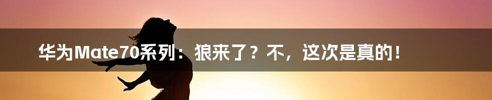 华为Mate70系列:狼来了?不,这次是真的!