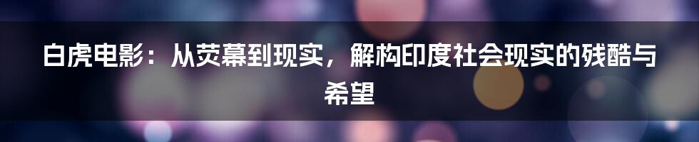 白虎电影：从荧幕到现实，解构印度社会现实的残酷与希望