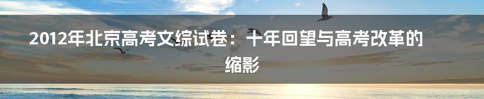 2012年北京高考文综试卷：十年回望与高考改革的缩影