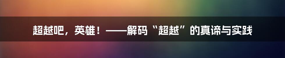 超越吧,英雄!——解码“超越”的真谛与实践