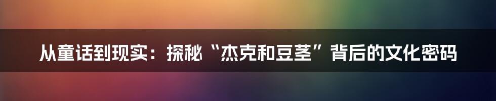 从童话到现实:探秘“杰克和豆茎”背后的文化密码