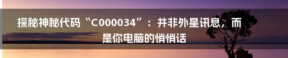 探秘神秘代码“C000034”:并非外星讯息,而是你电脑的悄悄话
